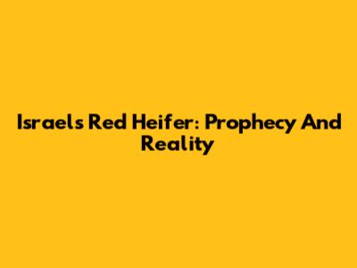 Israel's Red Heifer: Prophecy And Reality