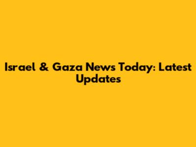 Israel & Gaza News Today: Latest Updates