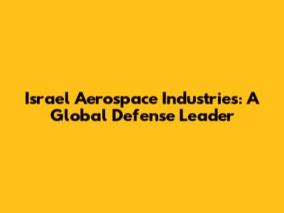 Israel Aerospace Industries: A Global Defense Leader