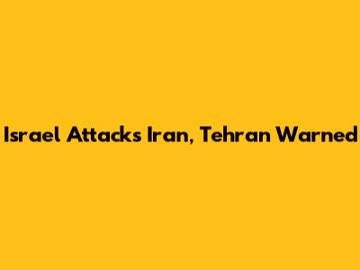 Israel Attacks Iran, Tehran Warned