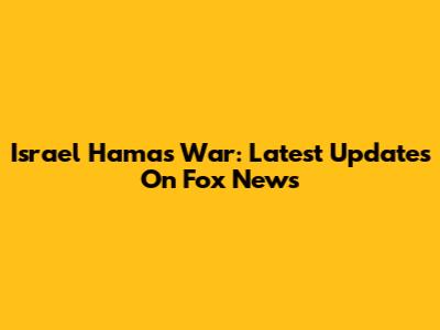 Israel Hamas War: Latest Updates On Fox News
