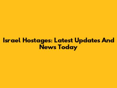 Israel Hostages: Latest Updates And News Today