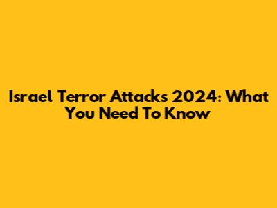 Israel Terror Attacks 2024: What You Need To Know