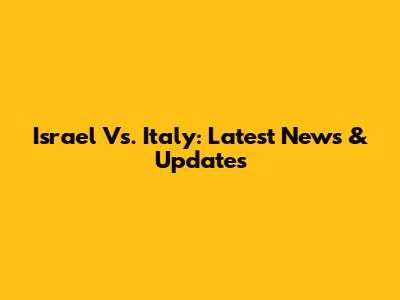 Israel Vs. Italy: Latest News & Updates