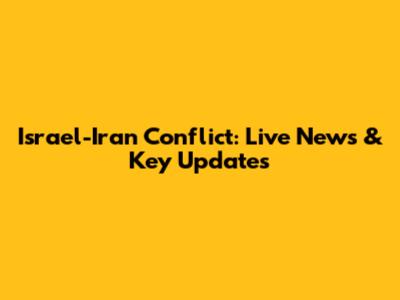 Israel-Iran Conflict: Live News & Key Updates