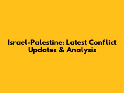 Israel-Palestine: Latest Conflict Updates & Analysis