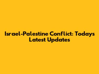 Israel-Palestine Conflict: Today's Latest Updates