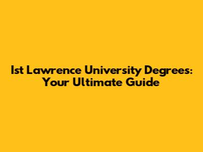 Ist Lawrence University Degrees: Your Ultimate Guide