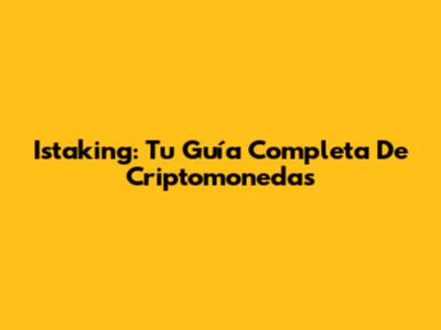 Istaking: Tu Guía Completa De Criptomonedas