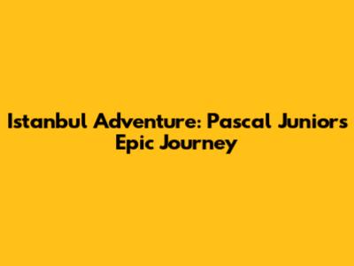 Istanbul Adventure: Pascal Junior's Epic Journey