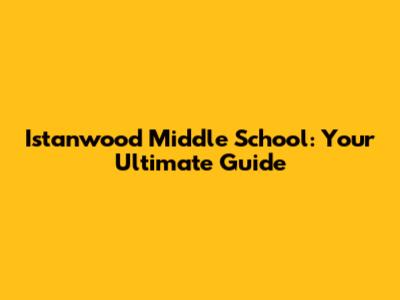 Istanwood Middle School: Your Ultimate Guide