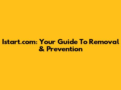 Istart.com: Your Guide To Removal & Prevention
