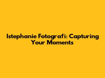 Istephanie Fotografi: Capturing Your Moments