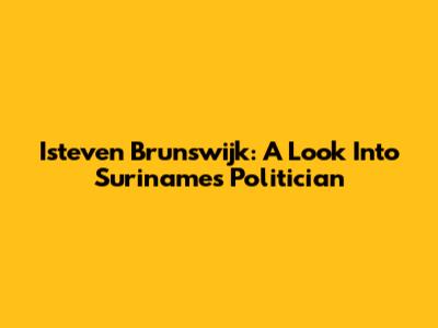 Isteven Brunswijk: A Look Into Suriname's Politician