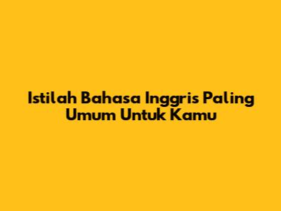 Istilah Bahasa Inggris Paling Umum Untuk Kamu