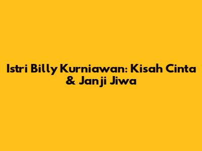Istri Billy Kurniawan: Kisah Cinta & Janji Jiwa