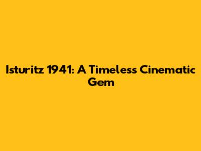 Isturitz 1941: A Timeless Cinematic Gem