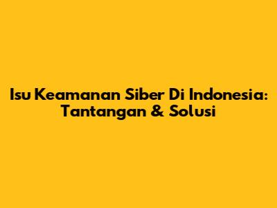 Isu Keamanan Siber Di Indonesia: Tantangan & Solusi