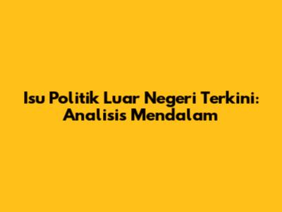 Isu Politik Luar Negeri Terkini: Analisis Mendalam