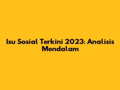 Isu Sosial Terkini 2023: Analisis Mendalam