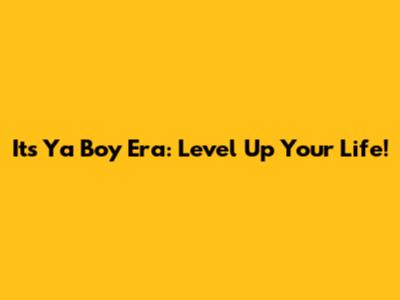 It's Ya Boy Era: Level Up Your Life!