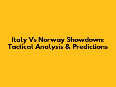Italy Vs Norway Showdown: Tactical Analysis & Predictions