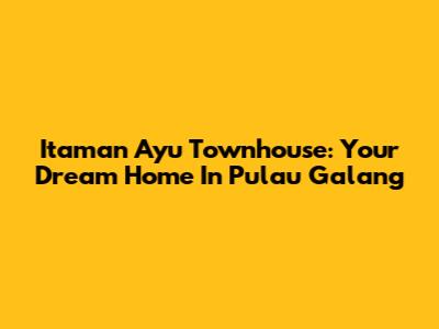 Itaman Ayu Townhouse: Your Dream Home In Pulau Galang