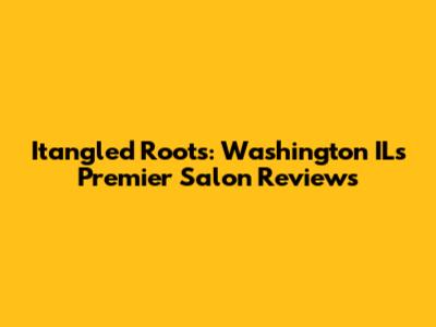 Itangled Roots: Washington IL's Premier Salon Reviews