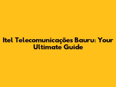 Itel Telecomunicações Bauru: Your Ultimate Guide