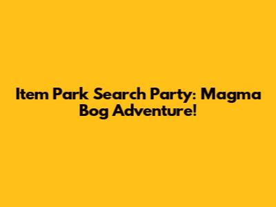 Item Park Search Party: Magma Bog Adventure!