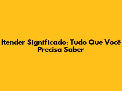 Itender Significado: Tudo Que Você Precisa Saber