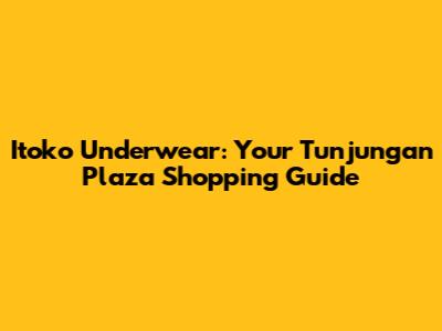 Itoko Underwear: Your Tunjungan Plaza Shopping Guide
