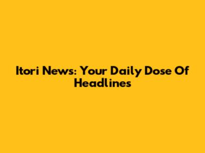 Itori News: Your Daily Dose Of Headlines