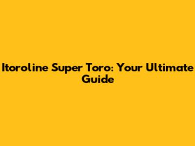 Itoroline Super Toro: Your Ultimate Guide