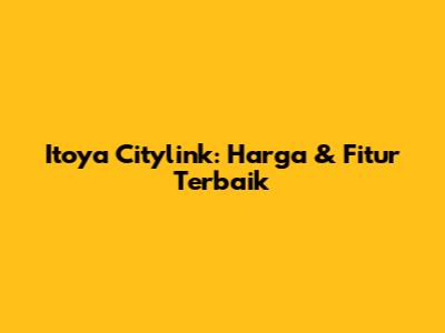 Itoya Citylink: Harga & Fitur Terbaik