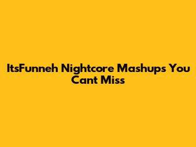 ItsFunneh Nightcore Mashups You Can't Miss