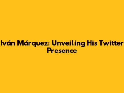 Iván Márquez: Unveiling His Twitter Presence