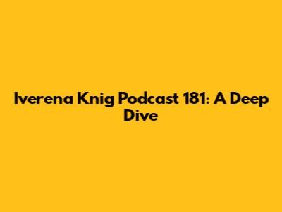 Iverena Knig Podcast 181: A Deep Dive