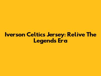 Iverson Celtics Jersey: Relive The Legend's Era