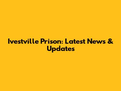 Ivestville Prison: Latest News & Updates
