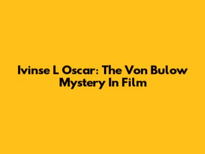 Ivinse L Oscar: The Von Bulow Mystery In Film