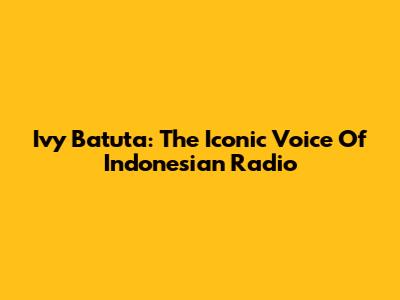 Ivy Batuta: The Iconic Voice Of Indonesian Radio