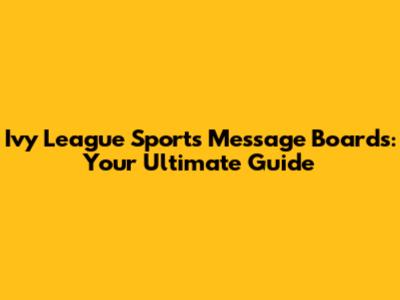Ivy League Sports Message Boards: Your Ultimate Guide