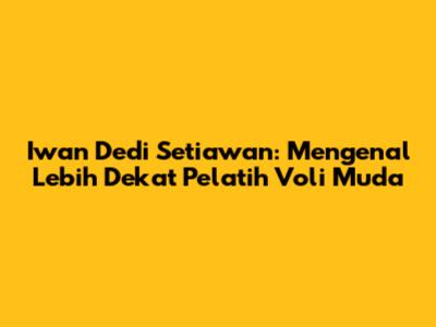 Iwan Dedi Setiawan: Mengenal Lebih Dekat Pelatih Voli Muda