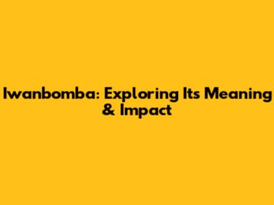 Iwanbomba: Exploring Its Meaning & Impact
