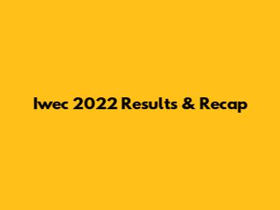 Iwec 2022 Results & Recap