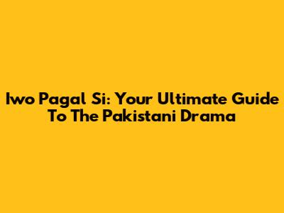 Iwo Pagal Si: Your Ultimate Guide To The Pakistani Drama