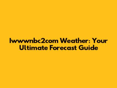 Iwwwnbc2com Weather: Your Ultimate Forecast Guide