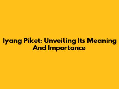 Iyang Piket: Unveiling Its Meaning And Importance