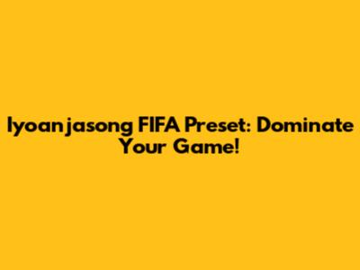 Iyoanjasong FIFA Preset: Dominate Your Game!